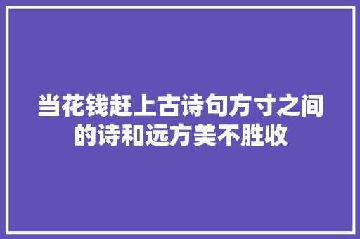 当花钱赶上古诗句方寸之间的诗和远方美不胜收