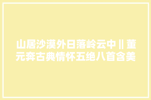 山居沙漠外日落岭云中‖董元奔古典情怀五绝八首含美文题解