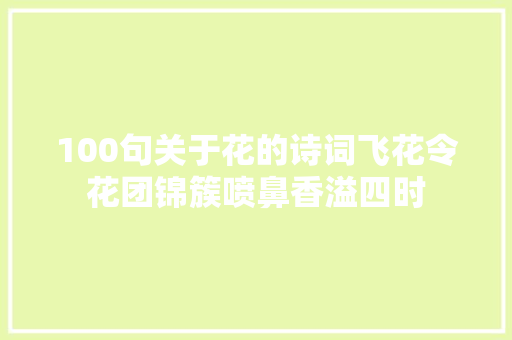 100句关于花的诗词飞花令花团锦簇喷鼻香溢四时