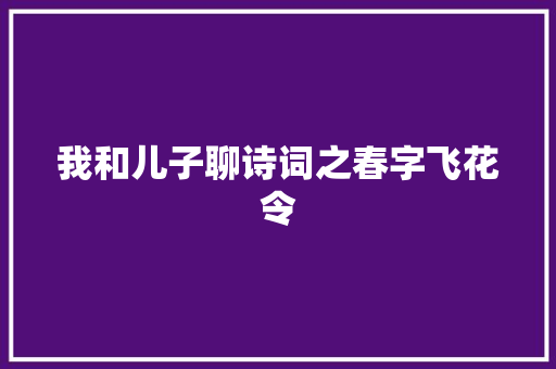 我和儿子聊诗词之春字飞花令