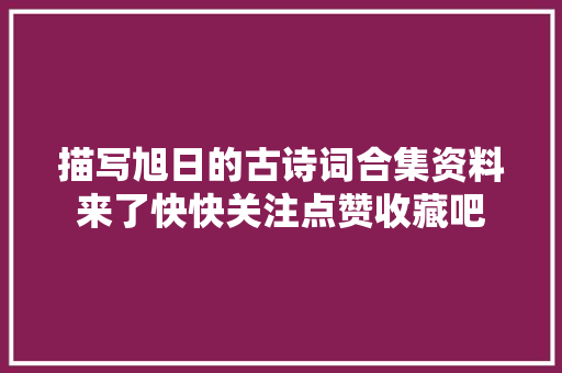 描写旭日的古诗词合集资料来了快快关注点赞收藏吧