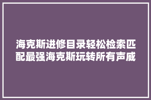 海克斯进修目录轻松检索匹配最强海克斯玩转所有声威