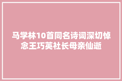 马学林10首同名诗词深切悼念王巧英社长母亲仙逝