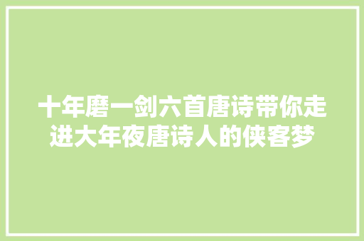 十年磨一剑六首唐诗带你走进大年夜唐诗人的侠客梦