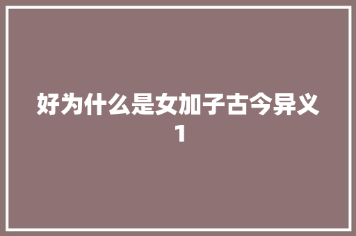 好为什么是女加子古今异义1
