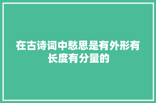 在古诗词中愁思是有外形有长度有分量的