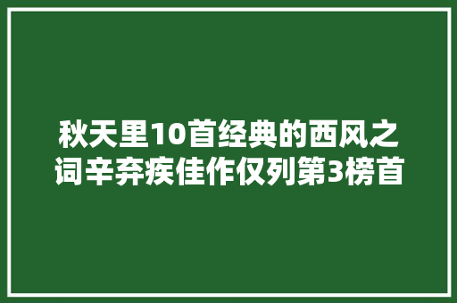 秋天里10首经典的西风之词辛弃疾佳作仅列第3榜首水平更高
