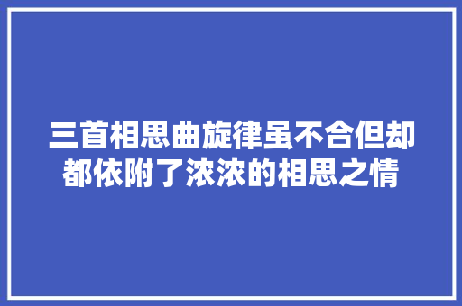 三首相思曲旋律虽不合但却都依附了浓浓的相思之情