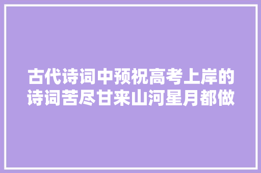 古代诗词中预祝高考上岸的诗词苦尽甘来山河星月都做贺礼