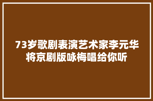 73岁歌剧表演艺术家李元华将京剧版咏梅唱给你听