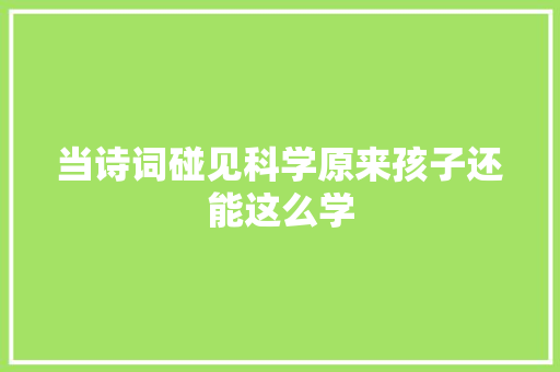 当诗词碰见科学原来孩子还能这么学