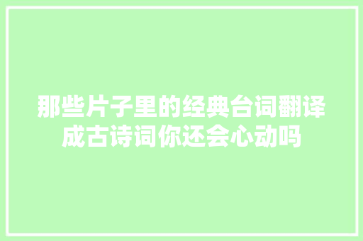 那些片子里的经典台词翻译成古诗词你还会心动吗