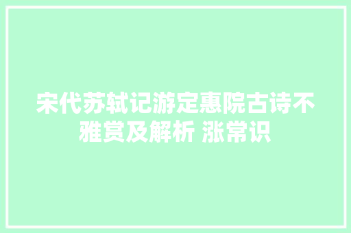 宋代苏轼记游定惠院古诗不雅赏及解析 涨常识