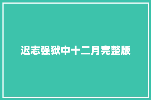 迟志强狱中十二月完整版