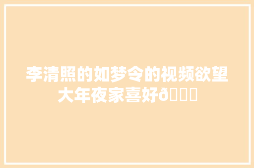 李清照的如梦令的视频欲望大年夜家喜好😘
