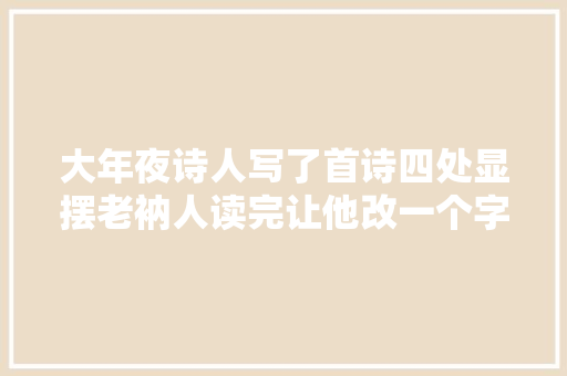 大年夜诗人写了首诗四处显摆老衲人读完让他改一个字诗人拜他为师