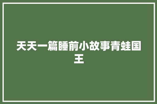天天一篇睡前小故事青蛙国王