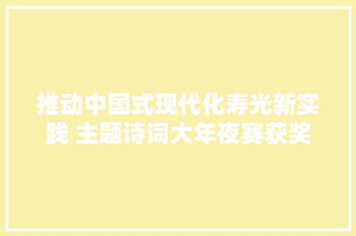 推动中国式现代化寿光新实践 主题诗词大年夜赛获奖结果及优秀作品