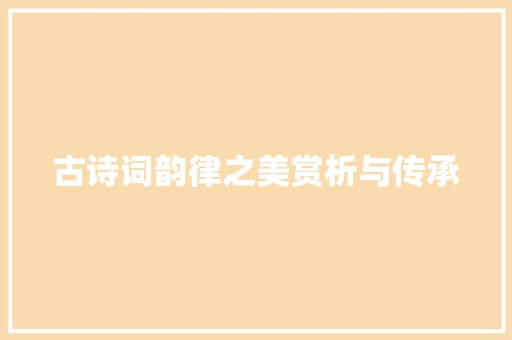 古诗词韵律之美赏析与传承