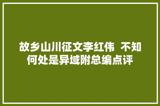 故乡山川征文李红伟  不知何处是异域附总编点评