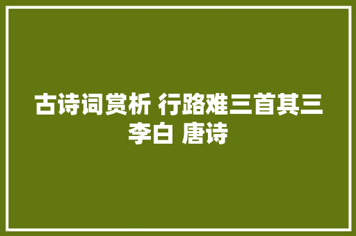 古诗词赏析 行路难三首其三李白 唐诗