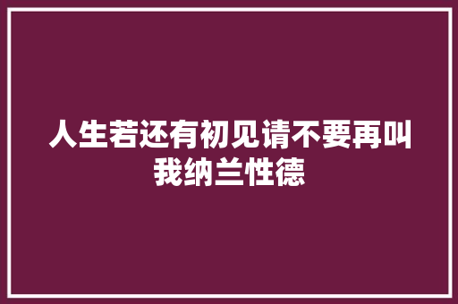 人生若还有初见请不要再叫我纳兰性德