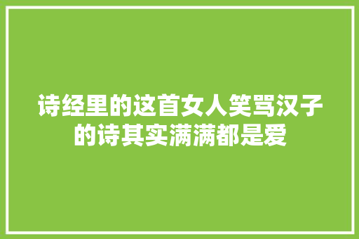 诗经里的这首女人笑骂汉子的诗其实满满都是爱