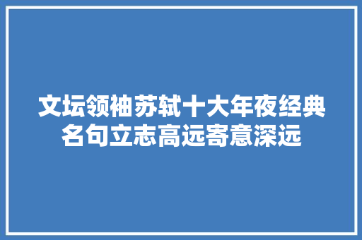 文坛领袖苏轼十大年夜经典名句立志高远寄意深远