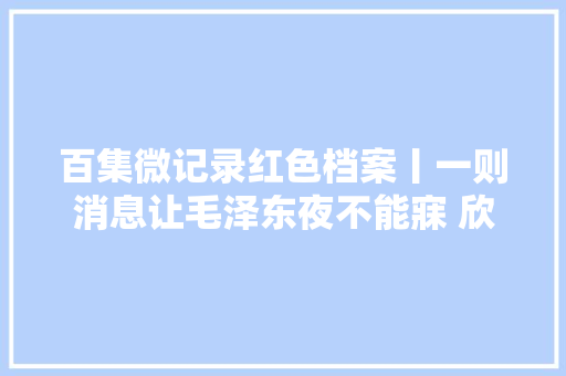 百集微记录红色档案丨一则消息让毛泽东夜不能寐 欣然写就两首七律