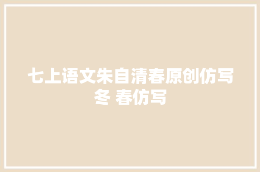七上语文朱自清春原创仿写冬 春仿写