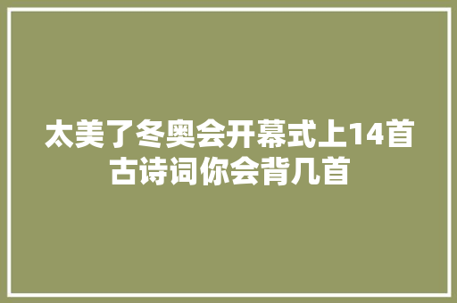 太美了冬奥会开幕式上14首古诗词你会背几首