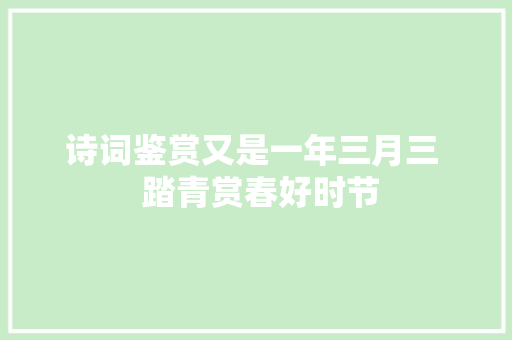 诗词鉴赏又是一年三月三  踏青赏春好时节