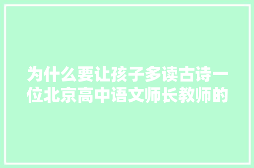 为什么要让孩子多读古诗一位北京高中语文师长教师的高赞回答
