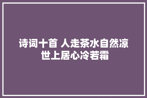 诗词十首 人走茶水自然凉 世上居心冷若霜