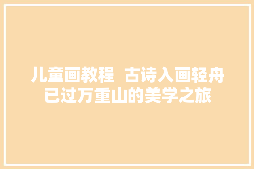 儿童画教程  古诗入画轻舟已过万重山的美学之旅