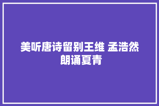 美听唐诗留别王维 孟浩然 朗诵夏青