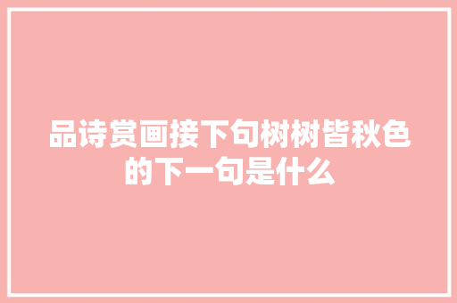 品诗赏画接下句树树皆秋色的下一句是什么