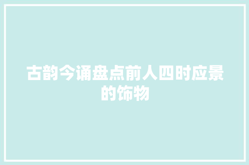 古韵今诵盘点前人四时应景的饰物