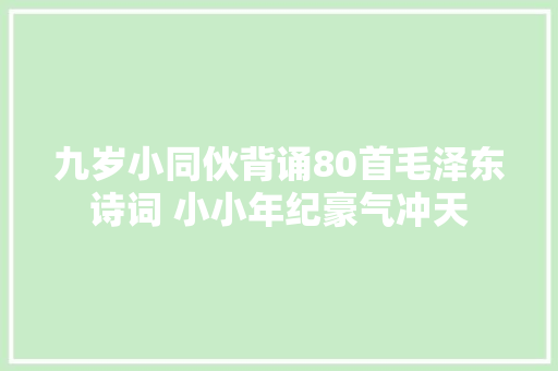 九岁小同伙背诵80首毛泽东诗词 小小年纪豪气冲天