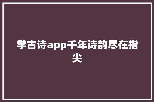 学古诗app千年诗韵尽在指尖 学古诗app千年诗韵尽在指尖