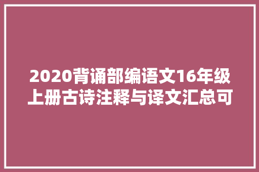 2020背诵部编语文16年级上册古诗注释与译文汇总可打印下载