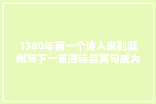 1300年前一个诗人来到滁州写下一首唐诗后两句成为城市咭片