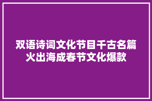 双语诗词文化节目千古名篇火出海成春节文化爆款