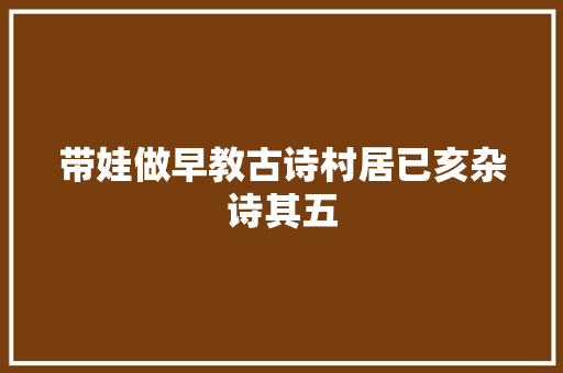带娃做早教古诗村居已亥杂诗其五