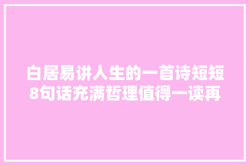 白居易讲人生的一首诗短短8句话充满哲理值得一读再读