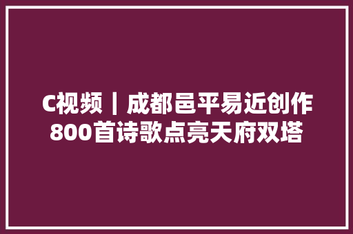 C视频｜成都邑平易近创作800首诗歌点亮天府双塔