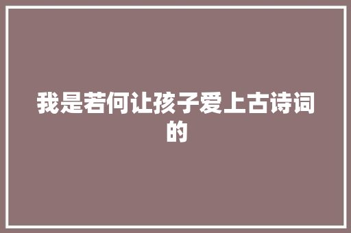 我是若何让孩子爱上古诗词的