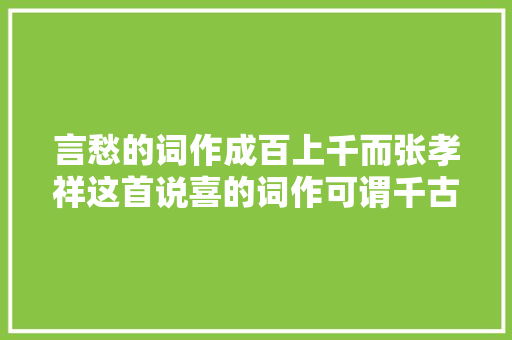 言愁的词作成百上千而张孝祥这首说喜的词作可谓千古绝唱