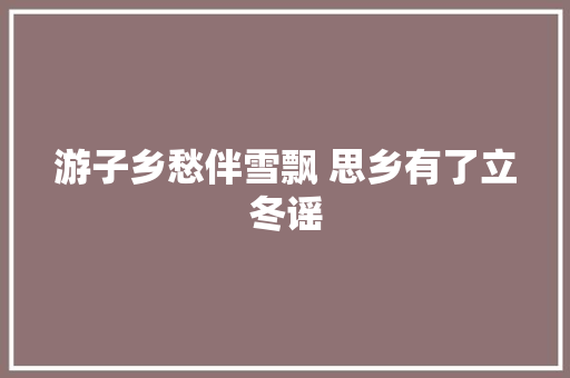 游子乡愁伴雪飘 思乡有了立冬谣