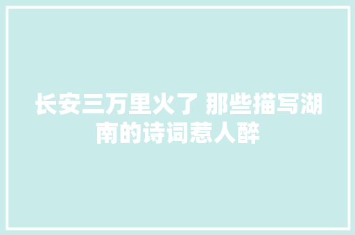 长安三万里火了 那些描写湖南的诗词惹人醉